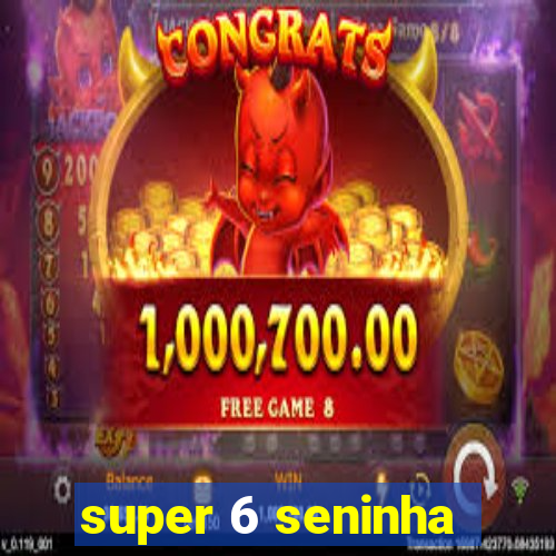 super 6 seninha